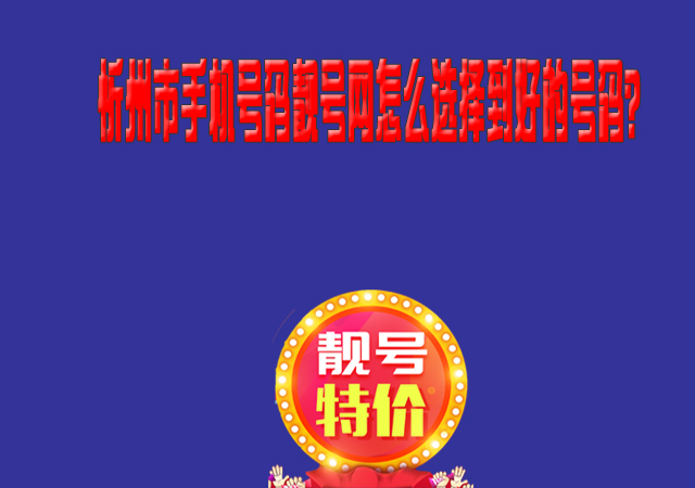 忻州市手机号码靓号网怎么选择到好的号码？